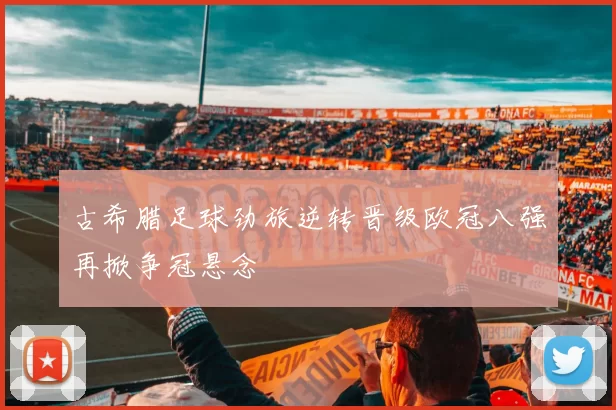 古希腊足球劲旅逆转晋级欧冠八强再掀争冠悬念