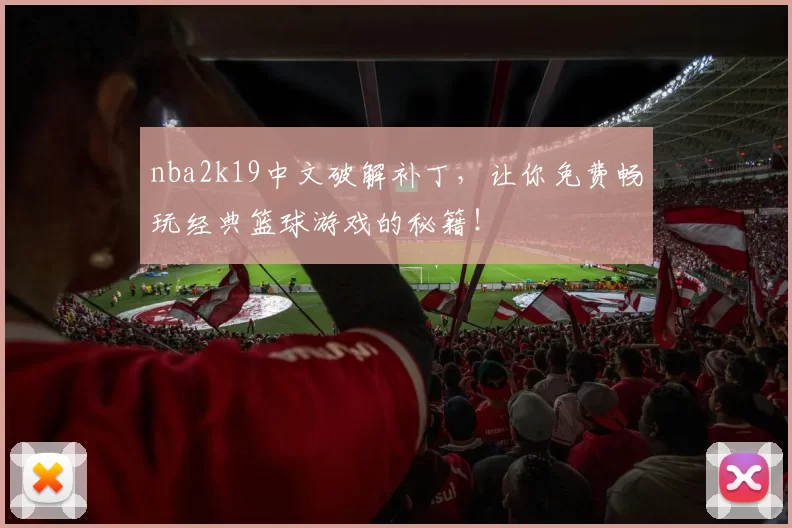 nba2k19中文破解补丁,让你免费畅玩经典篮球游戏的秘籍!
