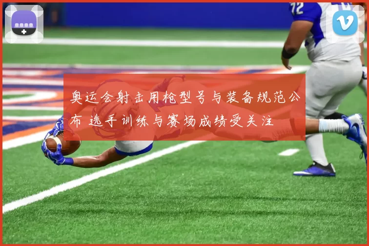 奥运会射击用枪型号与装备规范公布 选手训练与赛场成绩受关注