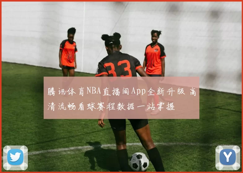 腾讯体育NBA直播间App全新升级 高清流畅看球赛程数据一站掌握
