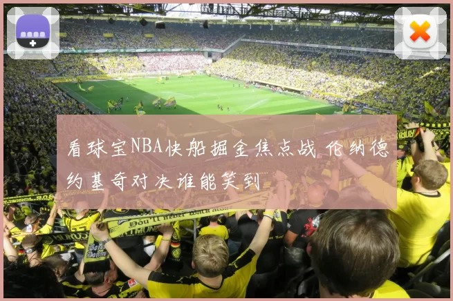 看球宝NBA快船掘金焦点战 伦纳德约基奇对决谁能笑到
