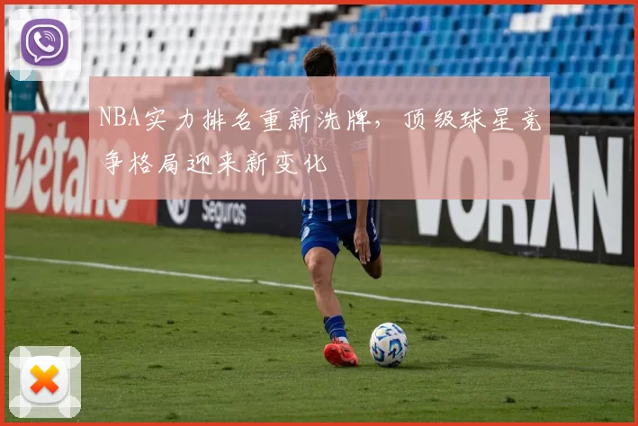 NBA实力排名重新洗牌,顶级球星竞争格局迎来新变化