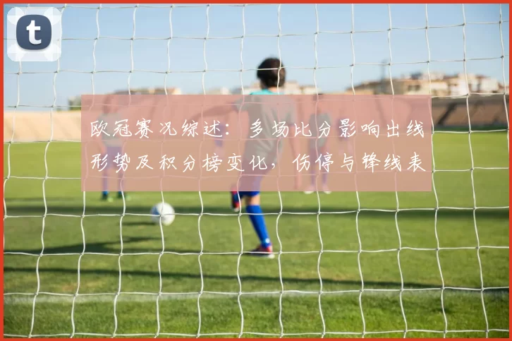 欧冠赛况综述：多场比分影响出线形势及积分榜变化，伤停与锋线表现成看点
