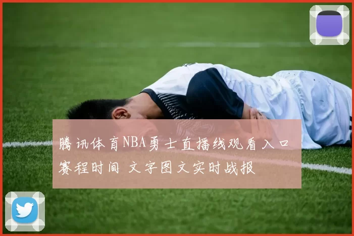腾讯体育NBA勇士直播线观看入口 赛程时间 文字图文实时战报