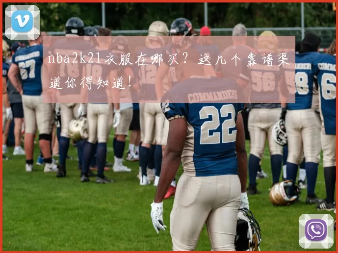 nba2k21衣服在哪买？这几个靠谱渠道你得知道！