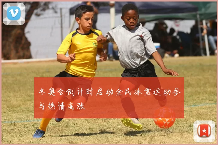 冬奥会倒计时启动全民冰雪运动参与热情高涨