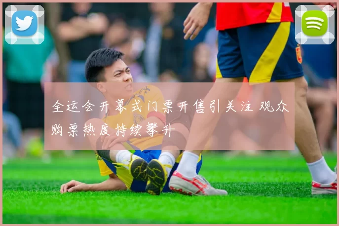 全运会开幕式门票开售引关注 观众购票热度持续攀升