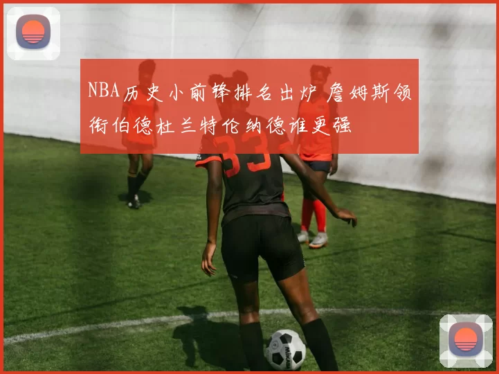 NBA历史小前锋排名出炉 詹姆斯领衔伯德杜兰特伦纳德谁更强