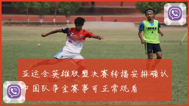 亚运会英雄联盟决赛转播安排确认中国队争金赛事可正常观看